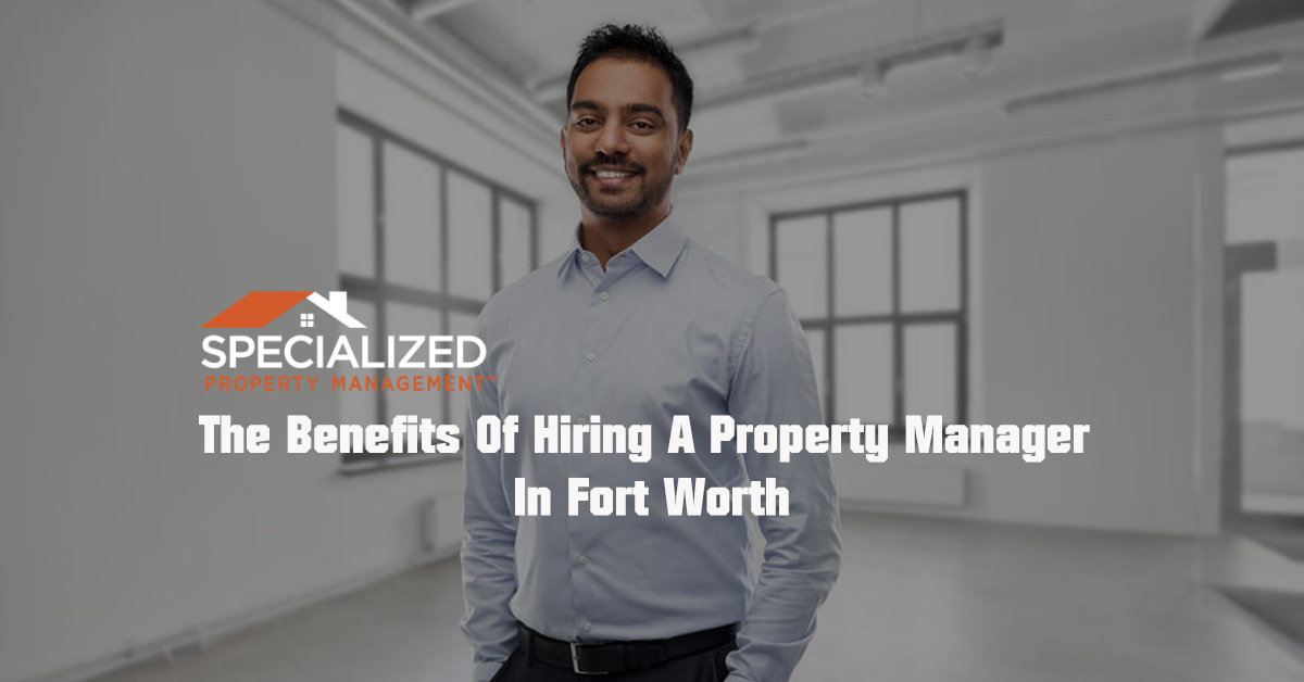 The Benefits Of Hiring A Property Manager In Fort Worth